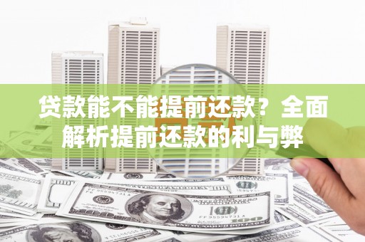平江贷款能不能提前还款？全面解析提前还款的利与弊