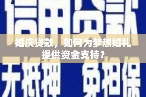 平江婚庆贷款，如何为梦想婚礼提供资金支持？