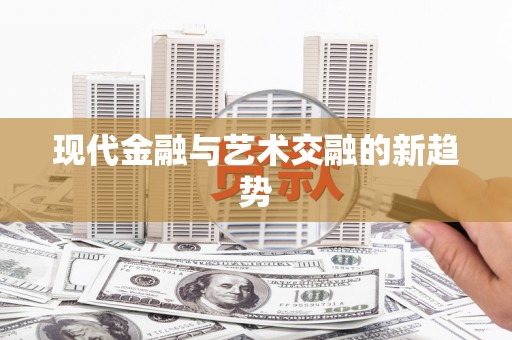 平江现代金融与艺术交融的新趋势
