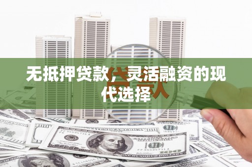 平江无抵押贷款，灵活融资的现代选择