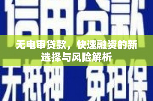平江无电审贷款，快速融资的新选择与风险解析