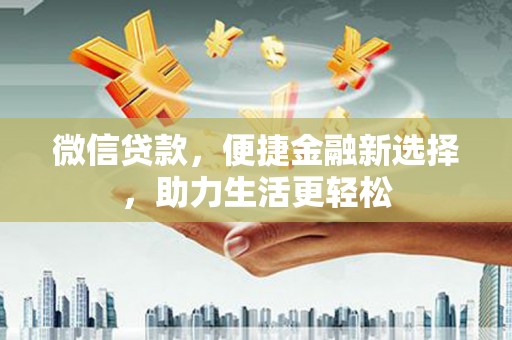 平江微信贷款，便捷金融新选择，助力生活更轻松