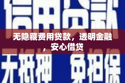 平江无隐藏费用贷款，透明金融，安心借贷