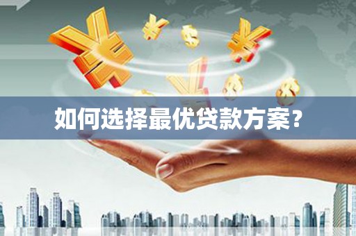 平江如何选择最优贷款方案？