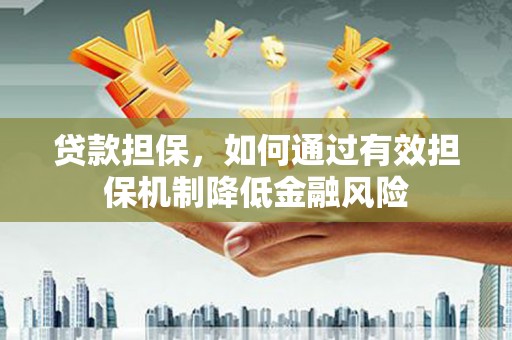 平江贷款担保，如何通过有效担保机制降低金融风险
