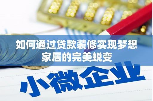 平江如何通过贷款装修实现梦想家居的完美蜕变