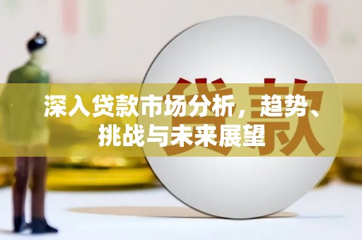 平江深入贷款市场分析，趋势、挑战与未来展望