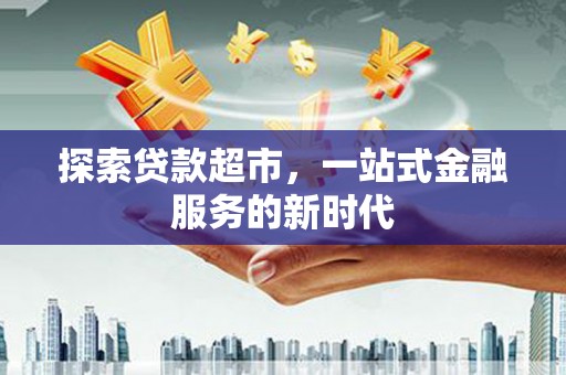 平江探索贷款超市，一站式金融服务的新时代