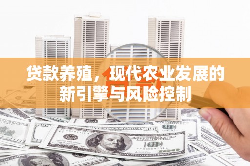 平江贷款养殖，现代农业发展的新引擎与风险控制