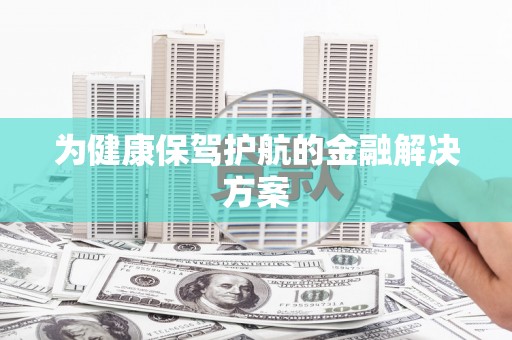 平江为健康保驾护航的金融解决方案