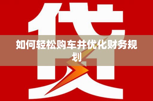 平江如何轻松购车并优化财务规划