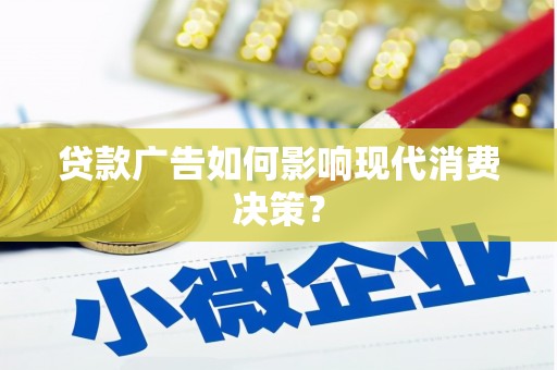 平江贷款广告如何影响现代消费决策？