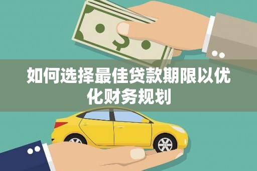 平江如何选择最佳贷款期限以优化财务规划