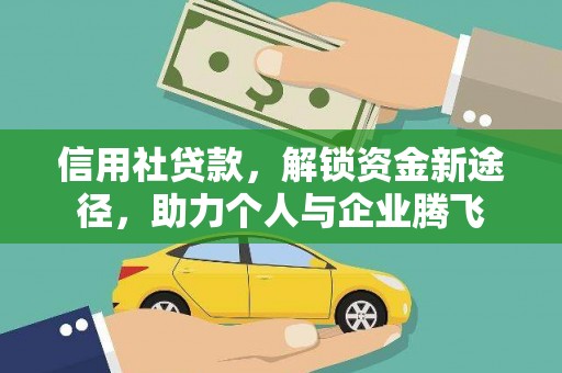 平江信用社贷款，解锁资金新途径，助力个人与企业腾飞