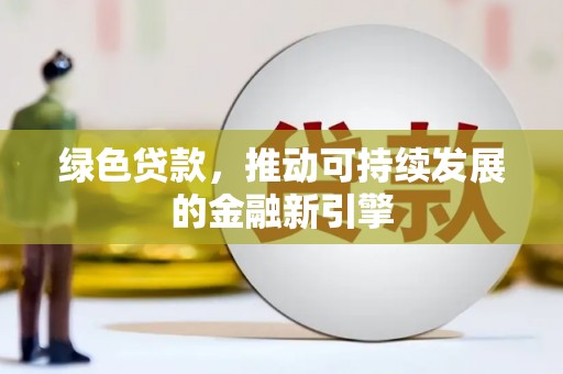平江绿色贷款，推动可持续发展的金融新引擎