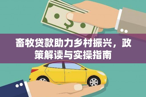 平江畜牧贷款助力乡村振兴，政策解读与实操指南