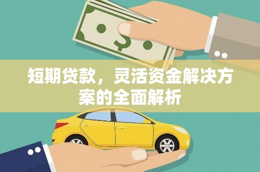平江短期贷款，灵活资金解决方案的全面解析