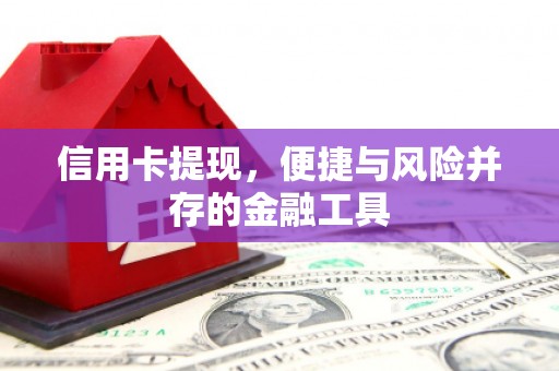 平江信用卡提现，便捷与风险并存的金融工具