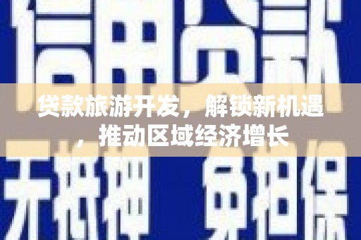 平江贷款旅游开发，解锁新机遇，推动区域经济增长