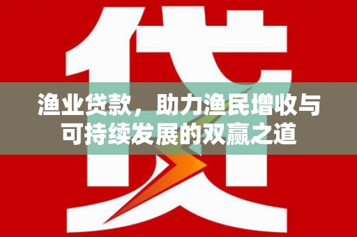 平江渔业贷款，助力渔民增收与可持续发展的双赢之道