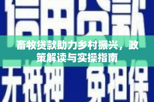 平江畜牧贷款助力乡村振兴，政策解读与实操指南