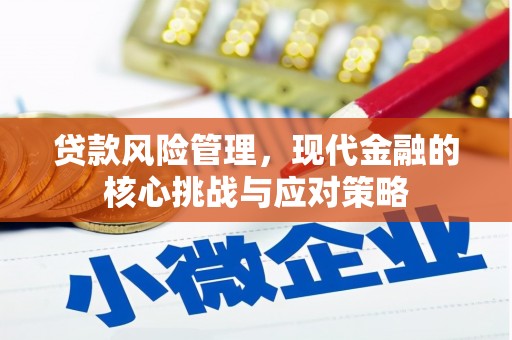 平江贷款风险管理，现代金融的核心挑战与应对策略