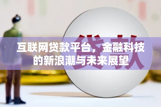 平江互联网贷款平台，金融科技的新浪潮与未来展望