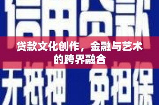 平江贷款文化创作，金融与艺术的跨界融合