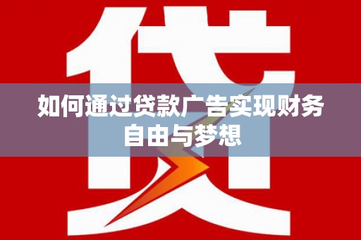 平江如何通过贷款广告实现财务自由与梦想