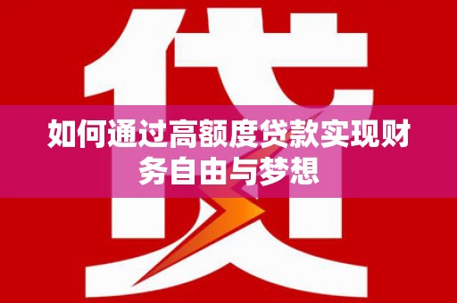 平江如何通过高额度贷款实现财务自由与梦想