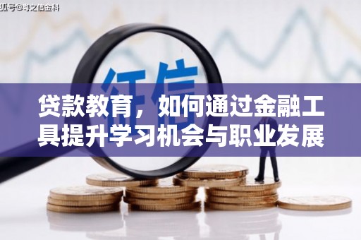 平江贷款教育，如何通过金融工具提升学习机会与职业发展