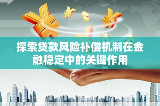 平江探索贷款风险补偿机制在金融稳定中的关键作用