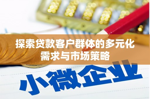 平江探索贷款客户群体的多元化需求与市场策略