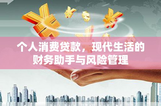 平江个人消费贷款，现代生活的财务助手与风险管理