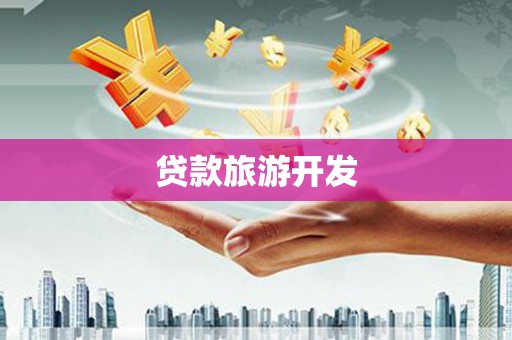 平江贷款旅游开发