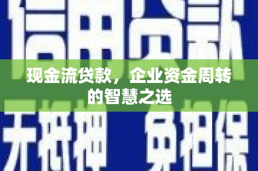 平江现金流贷款，企业资金周转的智慧之选