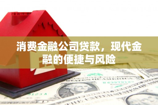 平江消费金融公司贷款，现代金融的便捷与风险