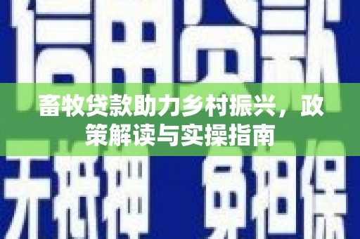 平江畜牧贷款助力乡村振兴，政策解读与实操指南