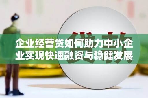 平江企业经营贷如何助力中小企业实现快速融资与稳健发展