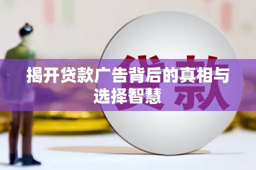 平江揭开贷款广告背后的真相与选择智慧