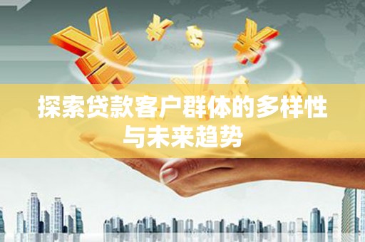 平江探索贷款客户群体的多样性与未来趋势