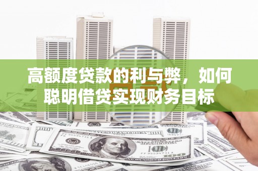 平江高额度贷款的利与弊，如何聪明借贷实现财务目标