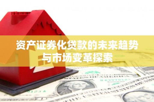 平江资产证券化贷款的未来趋势与市场变革探索
