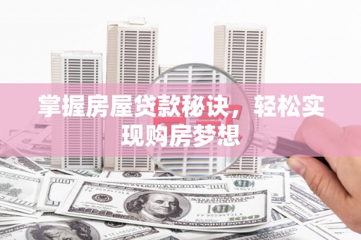 平江掌握房屋贷款秘诀，轻松实现购房梦想