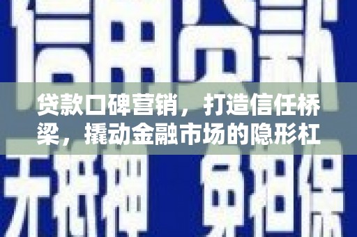 平江贷款口碑营销，打造信任桥梁，撬动金融市场的隐形杠杆