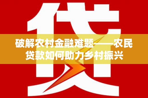 平江破解农村金融难题——农民贷款如何助力乡村振兴