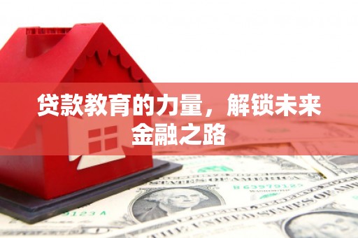 平江贷款教育的力量，解锁未来金融之路