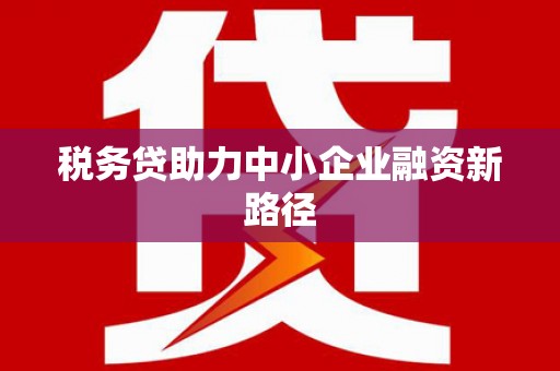 平江税务贷助力中小企业融资新路径
