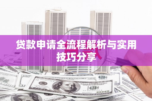 平江贷款申请全流程解析与实用技巧分享