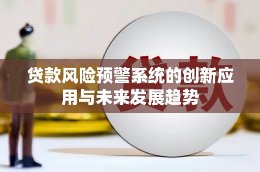 平江贷款风险预警系统的创新应用与未来发展趋势